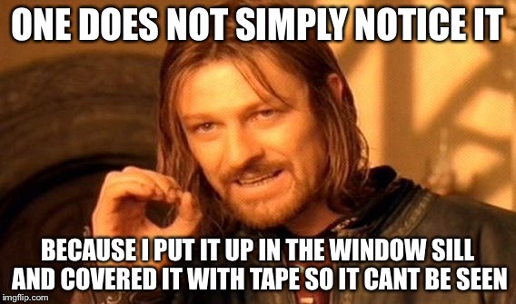 One Does Not Simply Meme | ONE DOES NOT SIMPLY NOTICE IT BECAUSE I PUT IT UP IN THE WINDOW SILL AND COVERED IT WITH TAPE SO IT CANT BE SEEN | image tagged in memes,one does not simply | made w/ Imgflip meme maker