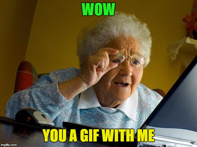 Grandma Finds The Internet Meme | WOW YOU A GIF WITH ME | image tagged in memes,grandma finds the internet | made w/ Imgflip meme maker