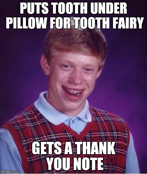 Bad Luck Brian | PUTS TOOTH UNDER PILLOW FOR TOOTH FAIRY; GETS A THANK YOU NOTE | image tagged in memes,bad luck brian | made w/ Imgflip meme maker