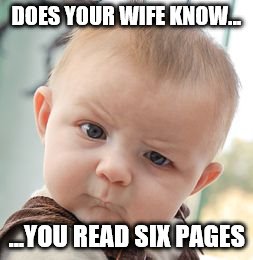 Skeptical Baby Meme | DOES YOUR WIFE KNOW... ...YOU READ SIX PAGES | image tagged in memes,skeptical baby | made w/ Imgflip meme maker