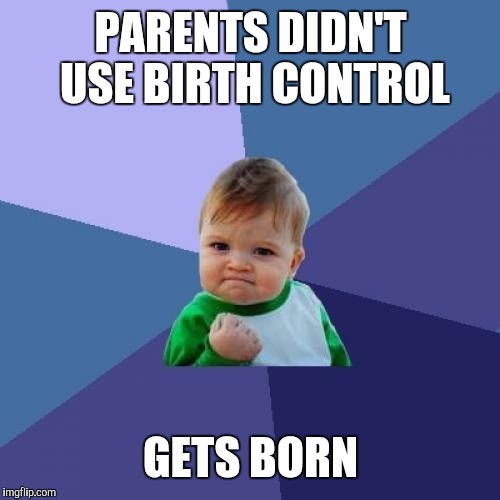 Success Kid Meme | PARENTS DIDN'T USE BIRTH CONTROL GETS BORN | image tagged in memes,success kid | made w/ Imgflip meme maker