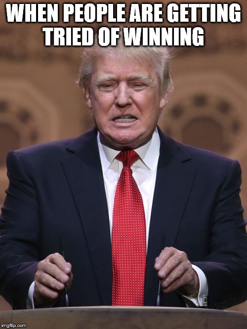 Donald Trump | WHEN PEOPLE ARE GETTING TRIED OF WINNING | image tagged in donald trump | made w/ Imgflip meme maker
