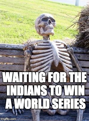 Waiting Skeleton Meme | WAITING FOR THE INDIANS TO WIN A WORLD SERIES | image tagged in memes,waiting skeleton | made w/ Imgflip meme maker