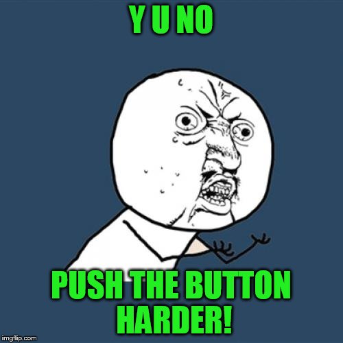 Y U No Meme | Y U NO PUSH THE BUTTON HARDER! | image tagged in memes,y u no | made w/ Imgflip meme maker