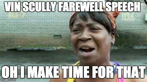 Ain't Nobody Got Time For That Meme | VIN SCULLY FAREWELL SPEECH; OH I MAKE TIME FOR THAT | image tagged in memes,aint nobody got time for that,baseball,vin scully | made w/ Imgflip meme maker