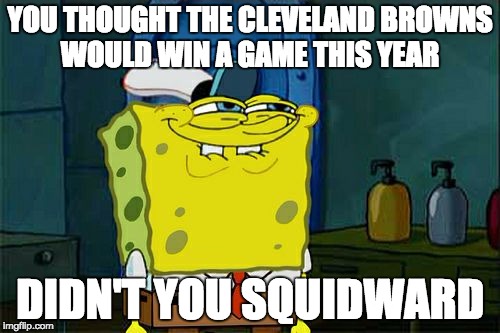Don't You Squidward | YOU THOUGHT THE CLEVELAND BROWNS WOULD WIN A GAME THIS YEAR; DIDN'T YOU SQUIDWARD | image tagged in memes,dont you squidward | made w/ Imgflip meme maker
