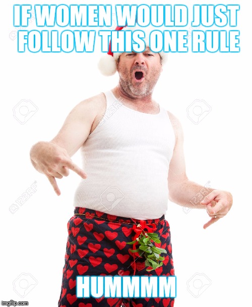 IF WOMEN WOULD JUST FOLLOW THIS ONE RULE HUMMMM | made w/ Imgflip meme maker