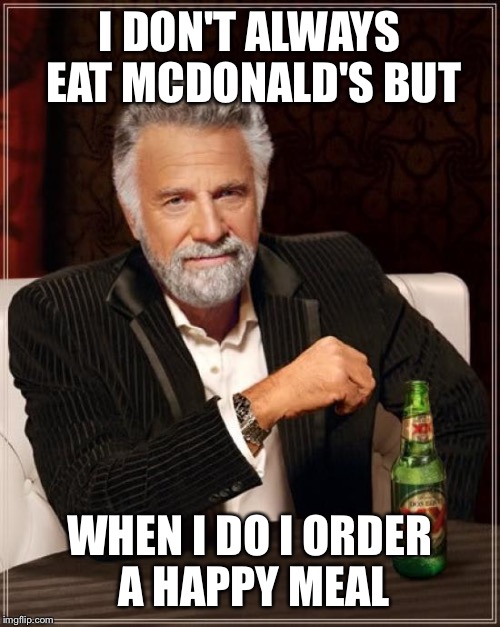 The Most Interesting Man In The World | I DON'T ALWAYS EAT MCDONALD'S BUT; WHEN I DO I ORDER A HAPPY MEAL | image tagged in memes,the most interesting man in the world | made w/ Imgflip meme maker