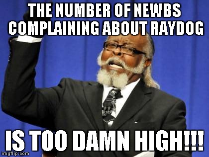 Too Damn High Meme | THE NUMBER OF NEWBS COMPLAINING ABOUT RAYDOG IS TOO DAMN HIGH!!! | image tagged in memes,too damn high | made w/ Imgflip meme maker