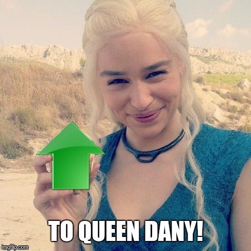 TO QUEEN DANY! | made w/ Imgflip meme maker