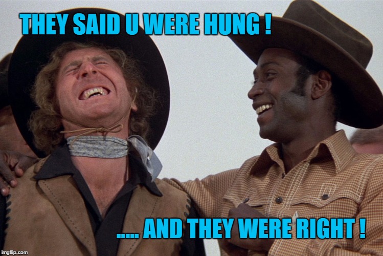 Blazing saddles | THEY SAID U WERE HUNG ! ..... AND THEY WERE RIGHT ! | image tagged in blazing saddles | made w/ Imgflip meme maker