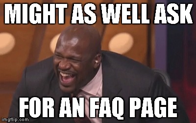 black man laughing really hard | MIGHT AS WELL ASK FOR AN FAQ PAGE | image tagged in black man laughing really hard | made w/ Imgflip meme maker