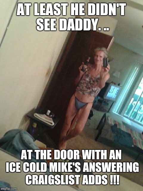 jeffrey's tip for the day !! | AT LEAST HE DIDN'T SEE DADDY. .. AT THE DOOR WITH AN ICE COLD MIKE'S ANSWERING CRAIGSLIST ADDS !!! | image tagged in jeffrey's tip for the day | made w/ Imgflip meme maker