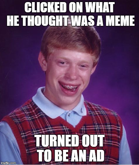 Bad Luck Brian | CLICKED ON WHAT HE THOUGHT WAS A MEME; TURNED OUT TO BE AN AD | image tagged in memes,bad luck brian | made w/ Imgflip meme maker