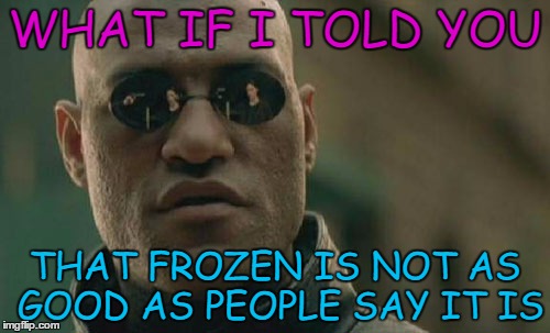 Matrix Morpheus | WHAT IF I TOLD YOU; THAT FROZEN IS NOT AS GOOD AS PEOPLE SAY IT IS | image tagged in memes,matrix morpheus | made w/ Imgflip meme maker