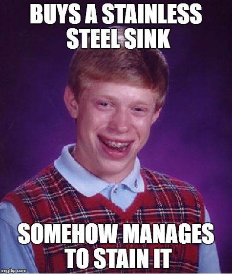 Nothing is foolproof to a determined fool! | BUYS A STAINLESS STEEL SINK; SOMEHOW MANAGES TO STAIN IT | image tagged in memes,bad luck brian,stainless steel | made w/ Imgflip meme maker