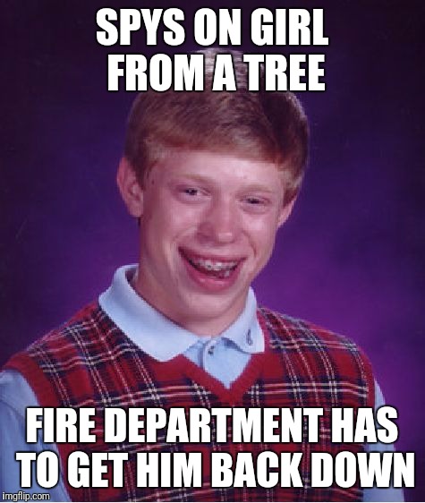 Only After the Squirrels Steal His Nuts | SPYS ON GIRL FROM A TREE; FIRE DEPARTMENT HAS TO GET HIM BACK DOWN | image tagged in memes,bad luck brian | made w/ Imgflip meme maker