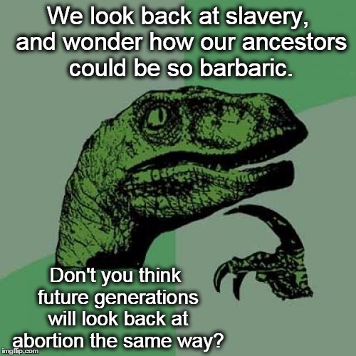 Philosoraptor | We look back at slavery, and wonder how our ancestors could be so barbaric. Don't you think future generations will look back at abortion the same way? | image tagged in memes,philosoraptor,abortion,abortion is murder | made w/ Imgflip meme maker