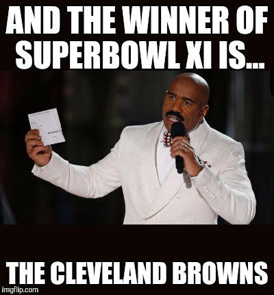 Wrong Answer Steve Harvey | AND THE WINNER OF SUPERBOWL XI IS... THE CLEVELAND BROWNS | image tagged in wrong answer steve harvey | made w/ Imgflip meme maker
