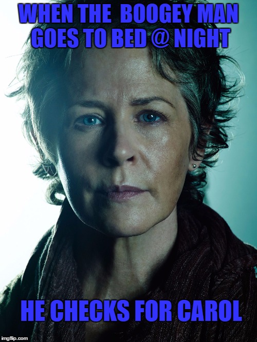 WHEN THE  BOOGEY MAN GOES TO BED @ NIGHT; HE CHECKS FOR CAROL | image tagged in carol vs boogeyman | made w/ Imgflip meme maker