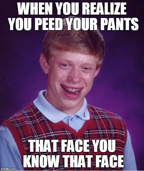 Bad Luck Brian Meme | WHEN YOU REALIZE YOU PEED YOUR PANTS; THAT FACE YOU KNOW THAT FACE | image tagged in memes,bad luck brian | made w/ Imgflip meme maker