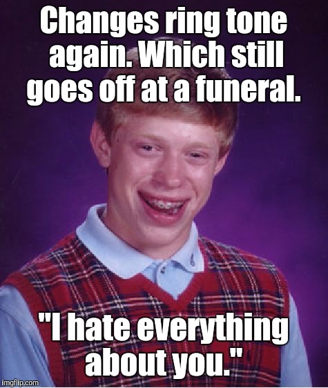 Bad Luck Brian Meme | Changes ring tone again. Which still goes off at a funeral. "I hate everything about you." | image tagged in memes,bad luck brian | made w/ Imgflip meme maker