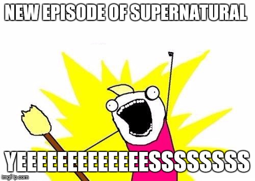 X All The Y | NEW EPISODE OF SUPERNATURAL; YEEEEEEEEEEEEESSSSSSSS | image tagged in memes,x all the y | made w/ Imgflip meme maker