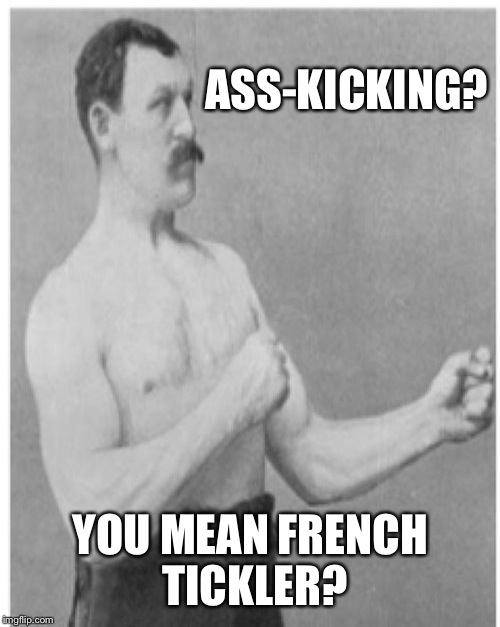 ASS-KICKING? YOU MEAN FRENCH TICKLER? | made w/ Imgflip meme maker