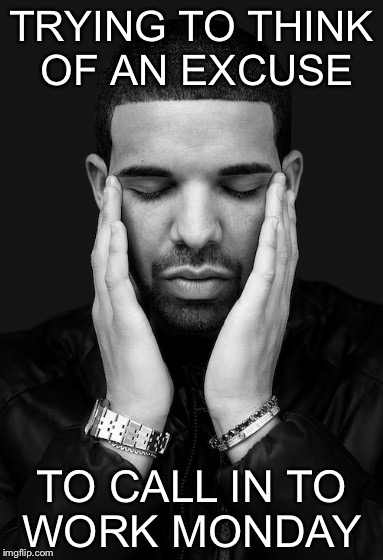 Drake thinking  | TRYING TO THINK OF AN EXCUSE; TO CALL IN TO WORK MONDAY | image tagged in drake thinking | made w/ Imgflip meme maker
