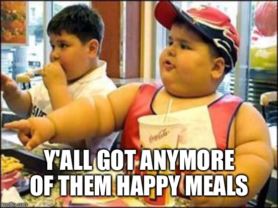 Y'ALL GOT ANYMORE OF THEM HAPPY MEALS | made w/ Imgflip meme maker