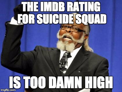 Suicide Squad's IMDb rating in a nutshell | THE IMDB RATING FOR SUICIDE SQUAD; IS TOO DAMN HIGH | image tagged in memes,too damn high,suicide squad,imdb | made w/ Imgflip meme maker