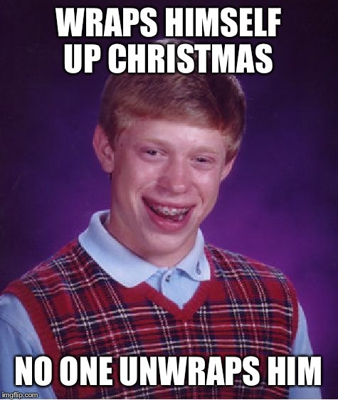 Bad Luck Brian Meme | WRAPS HIMSELF UP CHRISTMAS NO ONE UNWRAPS HIM | image tagged in memes,bad luck brian | made w/ Imgflip meme maker
