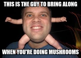 It's BABYHEAD! | THIS IS THE GUY TO BRING ALONG; WHEN YOU'RE DOING MUSHROOMS | image tagged in babyhead memes | made w/ Imgflip meme maker