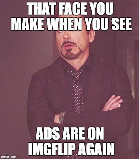 Face You Make Robert Downey Jr | THAT FACE YOU MAKE WHEN YOU SEE; ADS ARE ON IMGFLIP AGAIN | image tagged in memes,face you make robert downey jr,funny,ads,oh no | made w/ Imgflip meme maker