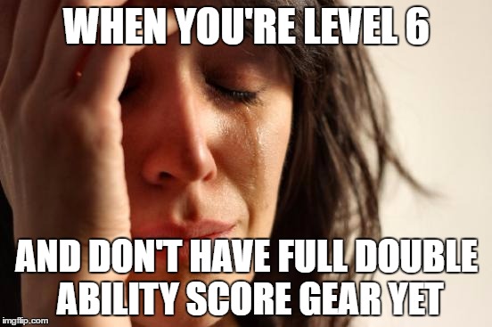 First World Problems Meme | WHEN YOU'RE LEVEL 6; AND DON'T HAVE FULL DOUBLE ABILITY SCORE GEAR YET | image tagged in memes,first world problems | made w/ Imgflip meme maker