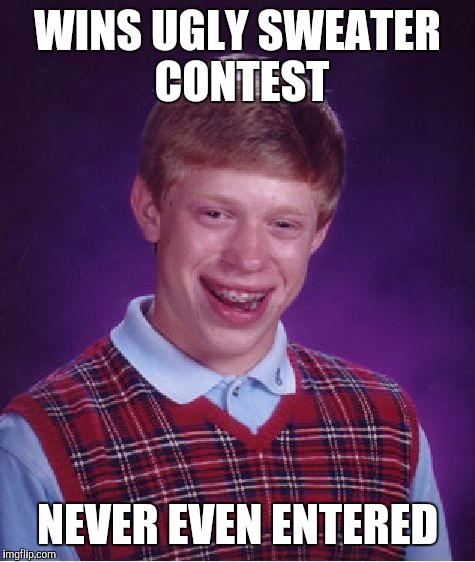 Bad Luck Brian | WINS UGLY SWEATER CONTEST; NEVER EVEN ENTERED | image tagged in memes,bad luck brian | made w/ Imgflip meme maker