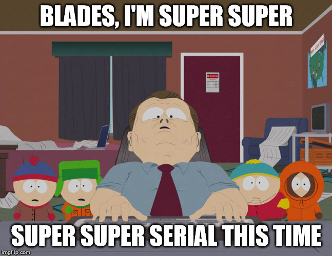 BLADES, I'M SUPER SUPER; SUPER SUPER SERIAL THIS TIME | made w/ Imgflip meme maker