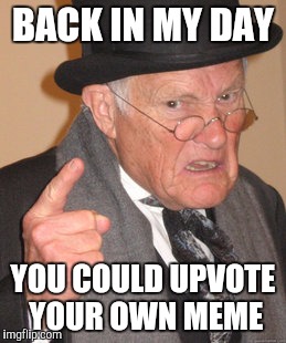 Back In My Day | BACK IN MY DAY; YOU COULD UPVOTE YOUR OWN MEME | image tagged in memes,back in my day | made w/ Imgflip meme maker