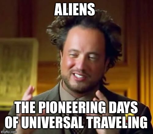 We NEED their technology  | ALIENS; THE PIONEERING DAYS OF UNIVERSAL TRAVELING | image tagged in memes,ancient aliens,time travel,ufo | made w/ Imgflip meme maker