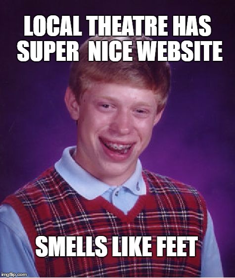 Bad Luck Brian | LOCAL THEATRE HAS SUPER  NICE WEBSITE; SMELLS LIKE FEET | image tagged in memes,bad luck brian | made w/ Imgflip meme maker