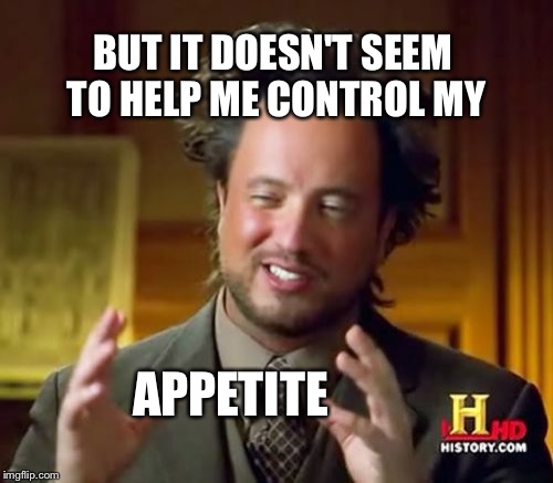 Ancient Aliens Meme | BUT IT DOESN'T SEEM TO HELP ME CONTROL MY APPETITE | image tagged in memes,ancient aliens | made w/ Imgflip meme maker