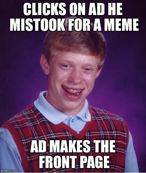 Bad Luck Brian Meme | CLICKS ON AD HE MISTOOK FOR A MEME AD MAKES THE FRONT PAGE | image tagged in memes,bad luck brian | made w/ Imgflip meme maker