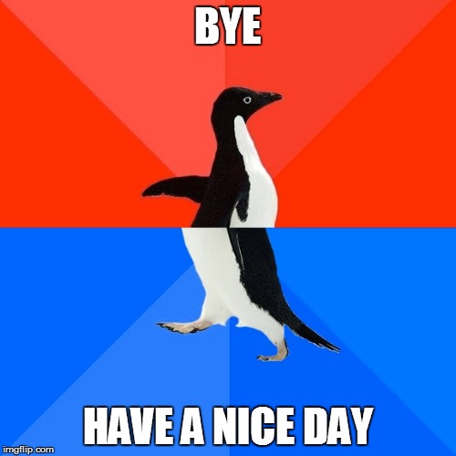 Socially Awesome Awkward Penguin Meme | BYE HAVE A NICE DAY | image tagged in memes,socially awesome awkward penguin | made w/ Imgflip meme maker