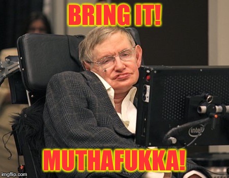 Stephen Hawking | BRING IT! MUTHAFUKKA! | image tagged in stephen hawking | made w/ Imgflip meme maker