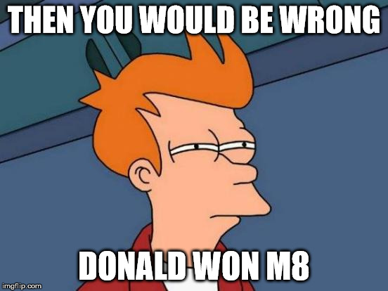 Futurama Fry Meme | THEN YOU WOULD BE WRONG DONALD WON M8 | image tagged in memes,futurama fry | made w/ Imgflip meme maker