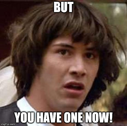 Conspiracy Keanu Meme | BUT YOU HAVE ONE NOW! | image tagged in memes,conspiracy keanu | made w/ Imgflip meme maker