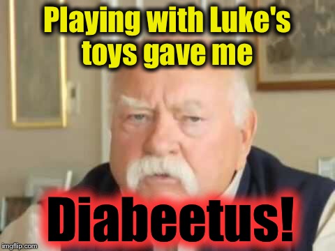 Playing with Luke's toys gave me Diabeetus! | made w/ Imgflip meme maker