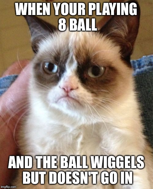 Grumpy Cat Meme | WHEN YOUR PLAYING 8 BALL; AND THE BALL WIGGELS BUT DOESN'T GO IN | image tagged in memes,grumpy cat | made w/ Imgflip meme maker