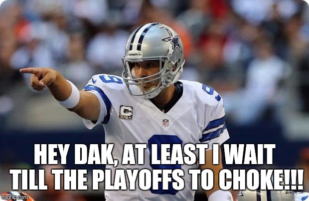 Tony Romo pointing | HEY DAK, AT LEAST I WAIT TILL THE PLAYOFFS TO CHOKE!!! | image tagged in tony romo pointing | made w/ Imgflip meme maker
