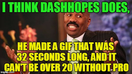 Steve Harvey Meme | I THINK DASHHOPES DOES, HE MADE A GIF THAT WAS 32 SECONDS LONG, AND IT CAN'T BE OVER 20 WITHOUT PRO | image tagged in memes,steve harvey | made w/ Imgflip meme maker